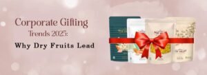 Corporate Gifting Trends 2025: Why Dry Fruits Lead